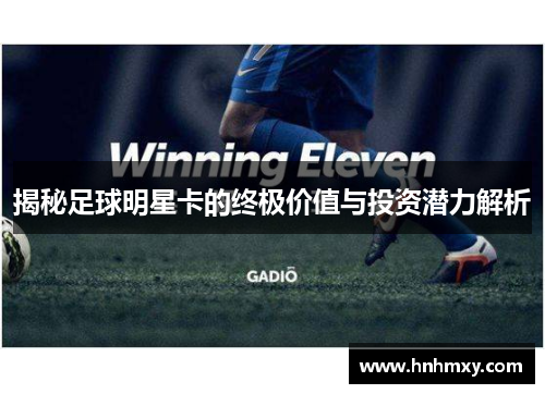 揭秘足球明星卡的终极价值与投资潜力解析
