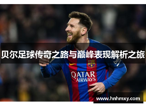 贝尔足球传奇之路与巅峰表现解析之旅
