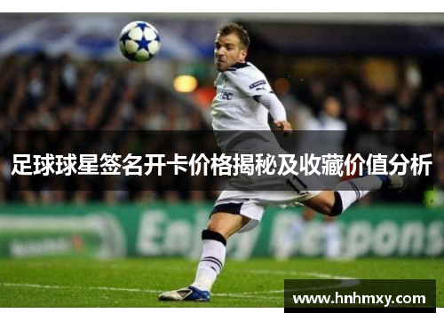 足球球星签名开卡价格揭秘及收藏价值分析