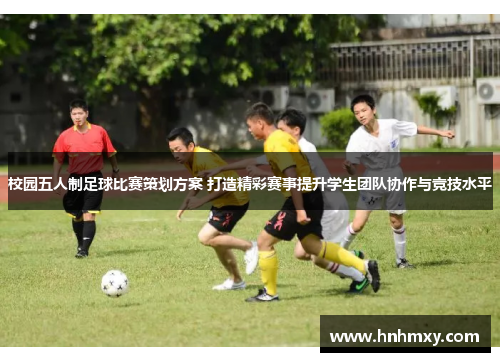 校园五人制足球比赛策划方案 打造精彩赛事提升学生团队协作与竞技水平