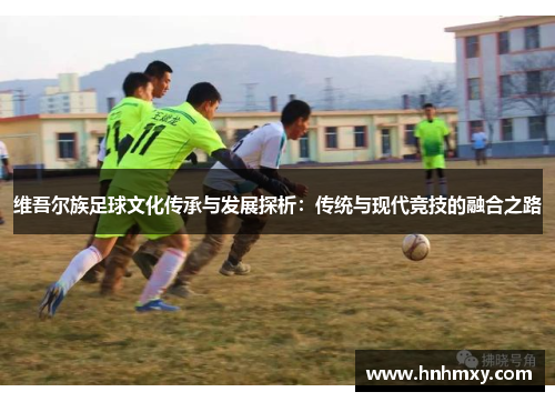 维吾尔族足球文化传承与发展探析：传统与现代竞技的融合之路