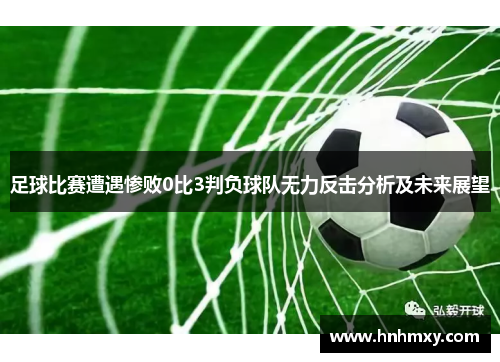 足球比赛遭遇惨败0比3判负球队无力反击分析及未来展望