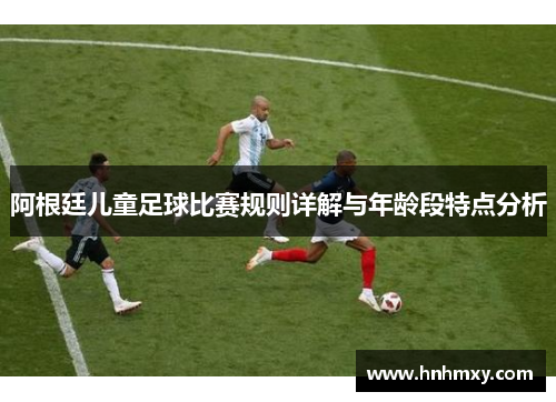阿根廷儿童足球比赛规则详解与年龄段特点分析