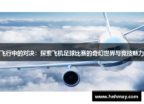 飞行中的对决：探索飞机足球比赛的奇幻世界与竞技魅力